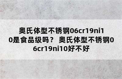 奥氏体型不锈钢06cr19ni10是食品级吗？ 奥氏体型不锈钢06cr19ni10好不好